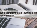 新视图智能锁常见故障维修（新视图智能锁常见故障维修方法）