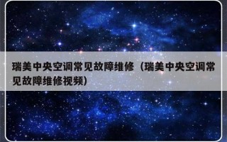 瑞美中央空调常见故障维修（瑞美中央空调常见故障维修视频）