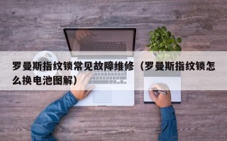 罗曼斯指纹锁常见故障维修（罗曼斯指纹锁怎么换电池图解）