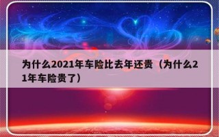 为什么2021年车险比去年还贵（为什么21年车险贵了）