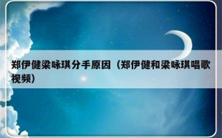 郑伊健梁咏琪分手原因（郑伊健和梁咏琪唱歌视频）