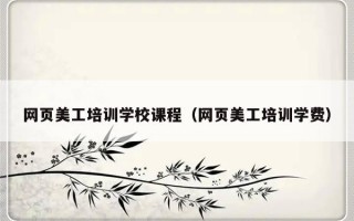 网页美工培训学校课程（网页美工培训学费）