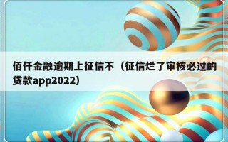 佰仟金融逾期上征信不（征信烂了审核必过的贷款app2022）