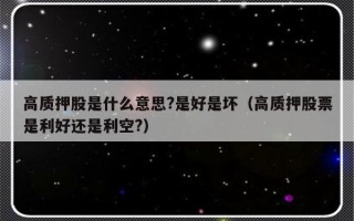 高质押股是什么意思?是好是坏（高质押股票是利好还是利空?）