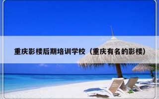 重庆影楼后期培训学校（重庆有名的影楼）