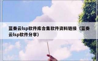 蓝奏云lsp软件库合集软件资料链接（蓝奏云lsp软件分享）