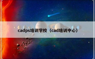 cadps培训学校（cad培训中心）