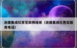 浙康集成灶常见故障维修（浙康集成灶售后服务电话）