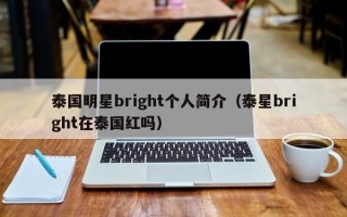 泰国明星bright个人简介（泰星bright在泰国红吗）