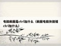 电脑截图是ctrl加什么（截图电脑快捷键ctrl加什么）