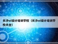 长沙ui设计培训学校（长沙ui设计培训学校大全）