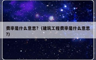 费率是什么意思?（建筑工程费率是什么意思?）