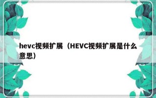 hevc视频扩展（HEVC视频扩展是什么意思）