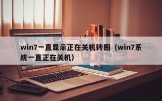 win7一直显示正在关机转圈（win7系统一直正在关机）