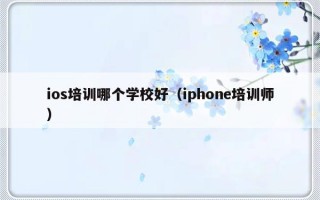 ios培训哪个学校好（iphone培训师）