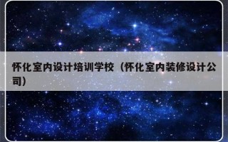 怀化室内设计培训学校（怀化室内装修设计公司）