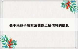 关于乐花卡每笔消费都上征信吗的信息