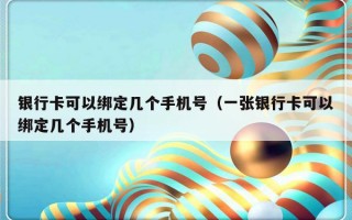 银行卡可以绑定几个手机号（一张银行卡可以绑定几个手机号）