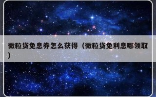 微粒贷免息券怎么获得（微粒贷免利息哪领取）