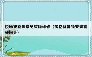 锐米智能锁常见故障维修（锐亿智能锁安装视频指导）