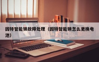 因特智能锁故障处理（因特智能锁怎么更换电池）