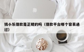 钱小乐借款是正规的吗（借款平台哪个容易通过）