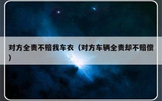 对方全责不赔我车衣（对方车辆全责却不赔偿）