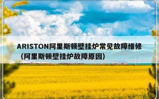 ARISTON阿里斯顿壁挂炉常见故障维修（阿里斯顿壁挂炉故障原因）