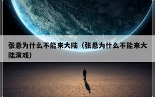 张悬为什么不能来大陆（张悬为什么不能来大陆演戏）