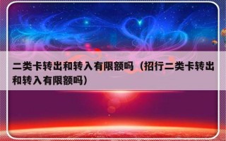 二类卡转出和转入有限额吗（招行二类卡转出和转入有限额吗）