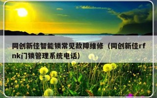 同创新佳智能锁常见故障维修（同创新佳rfnk门锁管理系统电话）