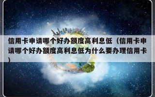 信用卡申请哪个好办额度高利息低（信用卡申请哪个好办额度高利息低为什么要办理信用卡）