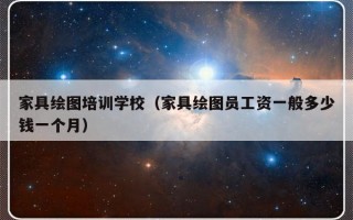 家具绘图培训学校（家具绘图员工资一般多少钱一个月）