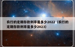 农行的定期存款利率是多少2022（农行的定期存款利率是多少2023）