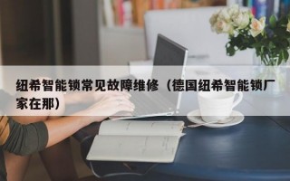 纽希智能锁常见故障维修（德国纽希智能锁厂家在那）