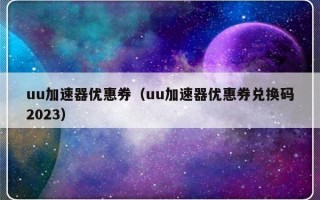 uu加速器优惠券（uu加速器优惠券兑换码2023）