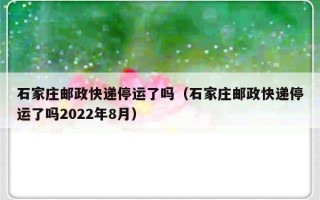 石家庄邮政快递停运了吗（石家庄邮政快递停运了吗2022年8月）