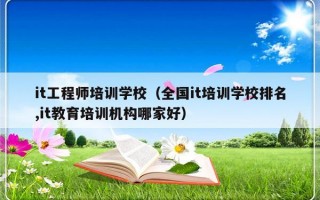 it工程师培训学校（全国it培训学校排名,it教育培训机构哪家好）