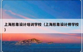 上海形象设计培训学校（上海形象设计师学校）