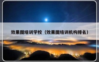 效果图培训学校（效果图培训机构排名）