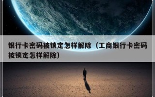 银行卡密码被锁定怎样解除（工商银行卡密码被锁定怎样解除）