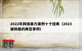 2022年网络暴力案例十个经典（2023被网暴的典型事例）