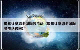 格兰仕空调全国服务电话（格兰仕空调全国服务电话官网）