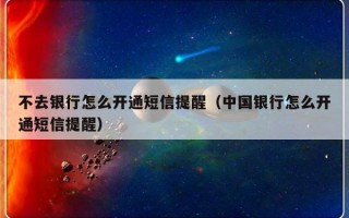 不去银行怎么开通短信提醒（中国银行怎么开通短信提醒）