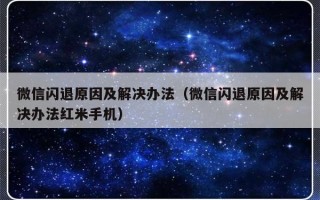 微信闪退原因及解决办法（微信闪退原因及解决办法红米手机）