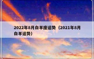 2022年8月白羊座运势（2021年8月白羊运势）