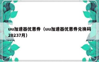 uu加速器优惠券（uu加速器优惠券兑换码20237月）