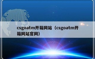 csgoatm开箱网站（csgoatm开箱网站官网）