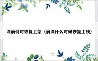 滴滴何时恢复上架（滴滴什么时候恢复上线）