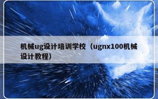 机械ug设计培训学校（ugnx100机械设计教程）